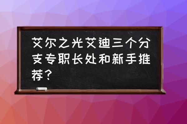 艾尔之光第一分支三转怎么弄 艾尔之光艾迪三个分支专职长处和新手推荐？