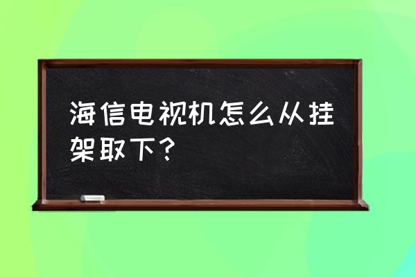 海信电视如何从墙上取下来 海信电视机怎么从挂架取下？