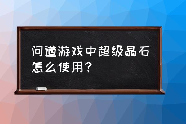 问道如何改造衣服 问道游戏中超级晶石怎么使用？