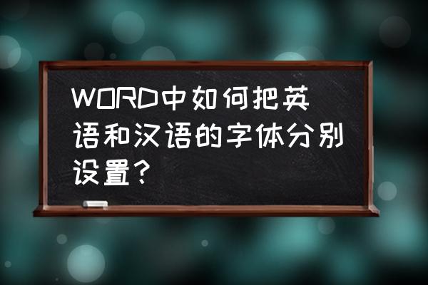 怎样设置中英文字体切换 WORD中如何把英语和汉语的字体分别设置? 怎样设置中英文字体切换 WORD中如何把英语和汉语的字体分别设置?