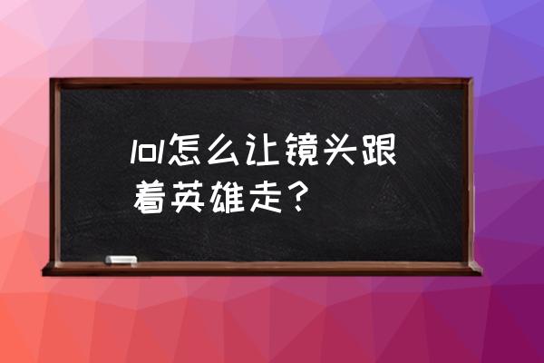 lol如何让镜头跟着人物走 lol怎么让镜头跟着英雄走？