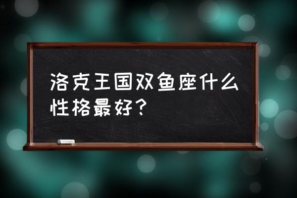 洛克王国双鱼在哪觉醒 洛克王国双鱼座什么性格最好？