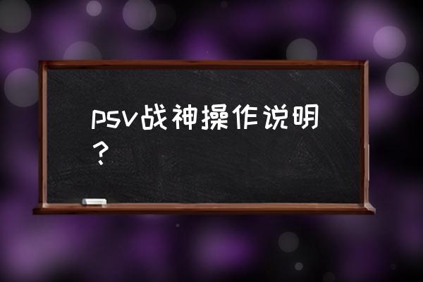 psv怎么玩战神 psv战神操作说明？