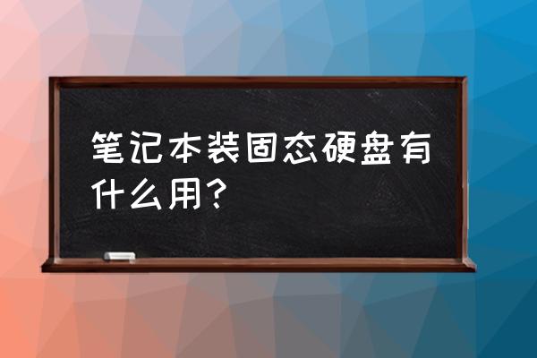 笔记本运行慢安装固态硬盘有用吗 笔记本装固态硬盘有什么用？