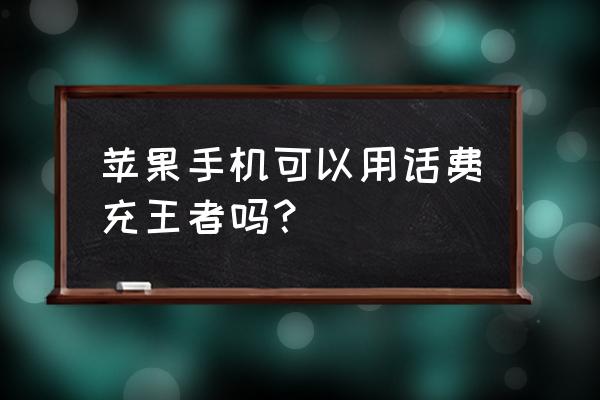 苹果手机怎么用话费充值王者荣耀 苹果手机可以用话费充王者吗？