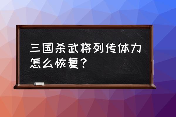 三国杀体力值怎么恢复 三国杀武将列传体力怎么恢复？