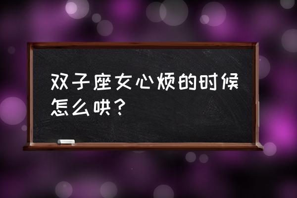 怎么让双子座的女友开心 双子座女心烦的时候怎么哄? 怎么让双子座的女友开心 双子座女心烦的时候怎么哄?