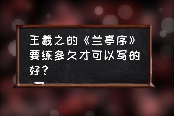 王羲之的兰亭序怎么学行书 王羲之的《兰亭序》要练多久才可以写的好？