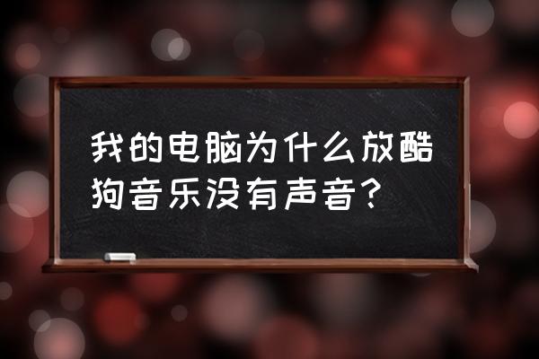 笔记本电脑酷狗不出声音在哪开 我的电脑为什么放酷狗音乐没有声音？