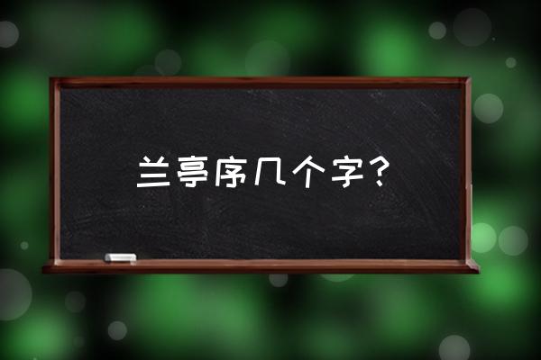 柳公权兰亭序楷书多少个字 兰亭序几个字？