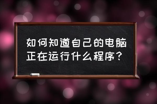 如何使用c检查进程是否正在运行 如何知道自己的电脑正在运行什么程序? 如何使用c检查进程是否正在运行 如何知道自己的电脑正在运行什么程序?