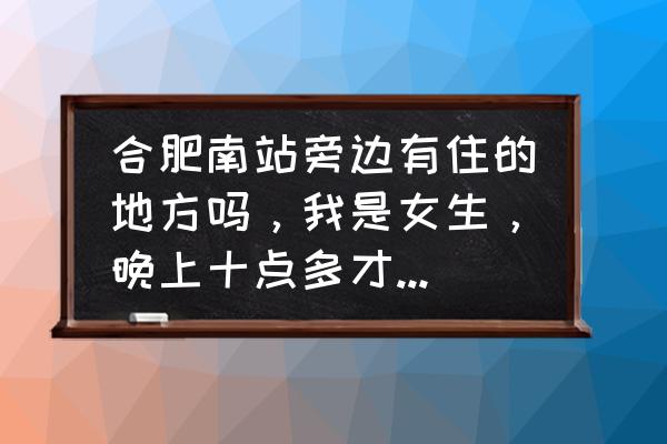 合肥南站附近的旅馆还开着吗 合肥南站旁边有住的地方吗，我是女生，晚上十点多才到合肥南，求解？