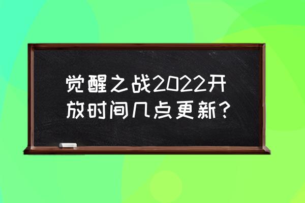王者荣耀战神觉醒什么时候更新 觉醒之战2022开放时间几点更新？