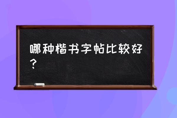 用什么字帖练字最好楷书 哪种楷书字帖比较好？