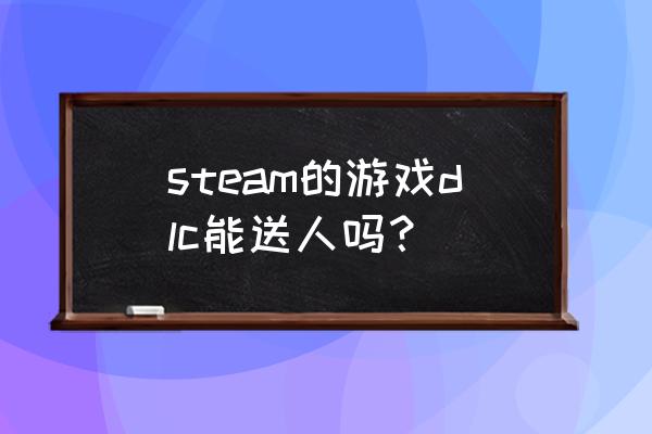 steam能不能把dlc给人 steam的游戏dlc能送人吗？
