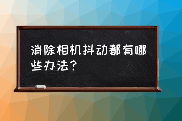 舞台拍照相机怎么设置 消除相机抖动都有哪些办法？