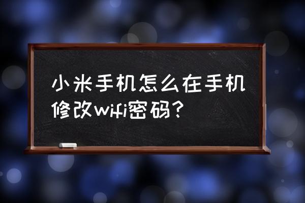 小米随身wifi的密码如何重置 小米手机怎么在手机修改wifi密码？