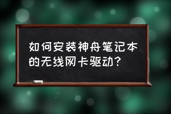 win7怎么重新安装网卡驱动 如何安装神舟笔记本的无线网卡驱动? win7怎么重新安装网卡驱动 如何安装神舟笔记本的无线网卡驱动?