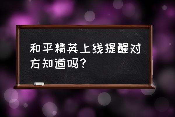 和平精英观战怎么发现的 和平精英上线提醒对方知道吗? 和平精英观战怎么发现的 和平精英上线提醒对方知道吗?