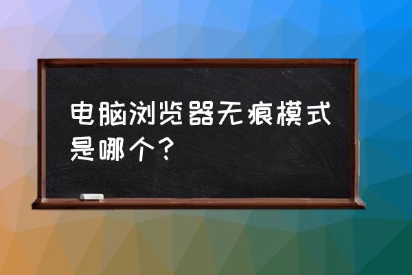 浏览器如何打开无痕模式 电脑浏览器无痕模式是哪个? 浏览器如何打开无痕模式 电脑浏览器无痕模式是哪个?