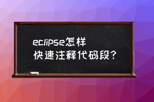 eclipse里怎么注释代码 eclipse怎样快速注释代码段？