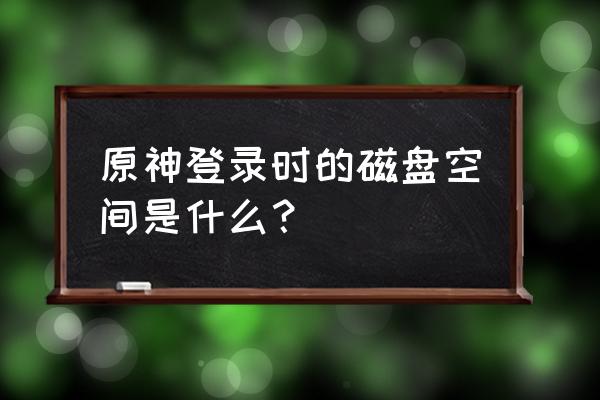 原神剩下书在哪 原神登录时的磁盘空间是什么? 原神剩下书在哪 原神登录时的磁盘空间是什么?