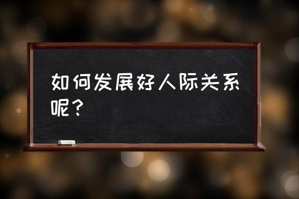 与人交往的过程中我们要遵循什么 如何发展好人际关系呢? 与人交往的过程中我们要遵循什么 如何发展好人际关系呢?