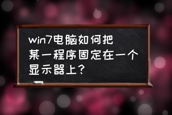 windows7电脑桌面的设置在哪里 win7电脑如何把某一程序固定在一个显示器上? windows7电脑桌面的设置在哪里 win7电脑如何把某一程序固定在一个显示器上?