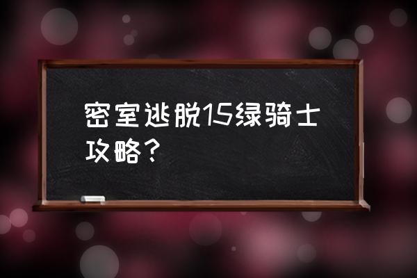 密室逃脱20怎么旋转立方体 密室逃脱15绿骑士攻略？