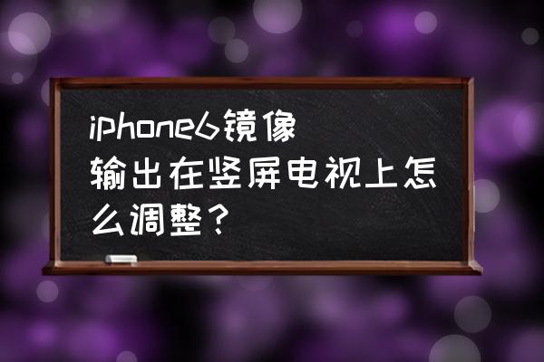 philips电视投屏设置在哪 iphone6镜像输出在竖屏电视上怎么调整? philips电视投屏设置在哪 iphone6镜像输出在竖屏电视上怎么调整?