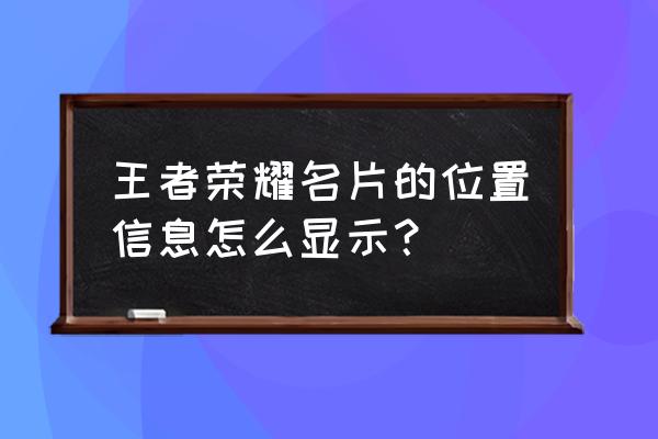 王者荣耀如何设置主页名片 王者荣耀名片的位置信息怎么显示? 王者荣耀如何设置主页名片 王者荣耀名片的位置信息怎么显示?
