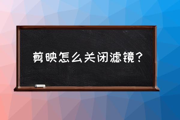 剪映滤镜怎么设置到全部 剪映怎么关闭滤镜？