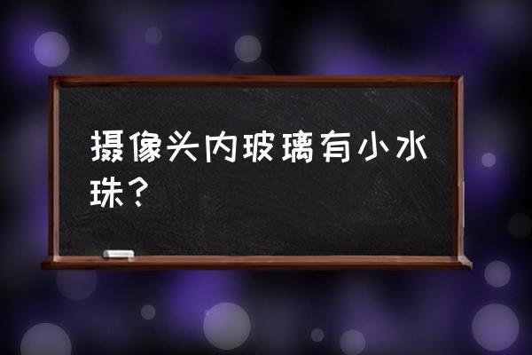 手机摄像头里的小水珠怎么清除 摄像头内玻璃有小水珠? 手机摄像头里的小水珠怎么清除 摄像头内玻璃有小水珠?
