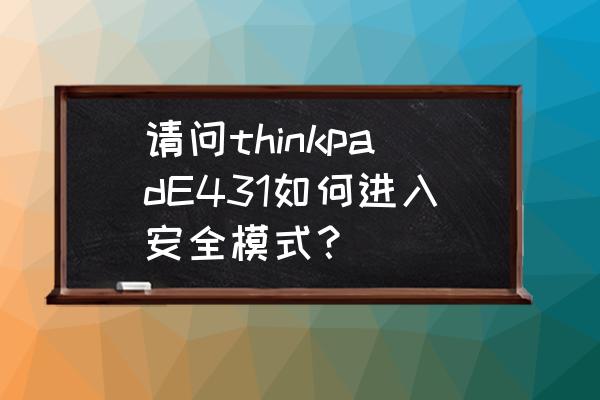 thinkpad e431如何设置usb启动 请问thinkpadE431如何进入安全模式? thinkpad e431如何设置usb启动 请问thinkpadE431如何进入安全模式?