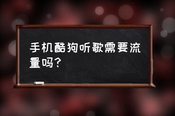 酷狗音乐已包月放歌要流量吗 手机酷狗听歌需要流量吗? 酷狗音乐已包月放歌要流量吗 手机酷狗听歌需要流量吗?
