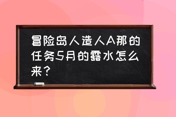 冒险岛玛加提亚怎么走 冒险岛人造人A那的任务5月的露水怎么来? 冒险岛玛加提亚怎么走 冒险岛人造人A那的任务5月的露水怎么来?