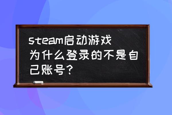 steam怎么变big了 steam启动游戏为什么登录的不是自己账号? steam怎么变big了 steam启动游戏为什么登录的不是自己账号?