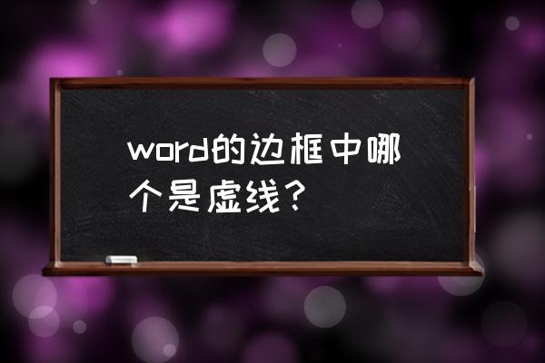 word文本框虚线设置 word的边框中哪个是虚线? word文本框虚线设置 word的边框中哪个是虚线?