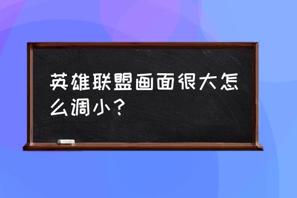 职业选手一般怎么设置lol画质 英雄联盟画面很大怎么调小? 职业选手一般怎么设置lol画质 英雄联盟画面很大怎么调小?