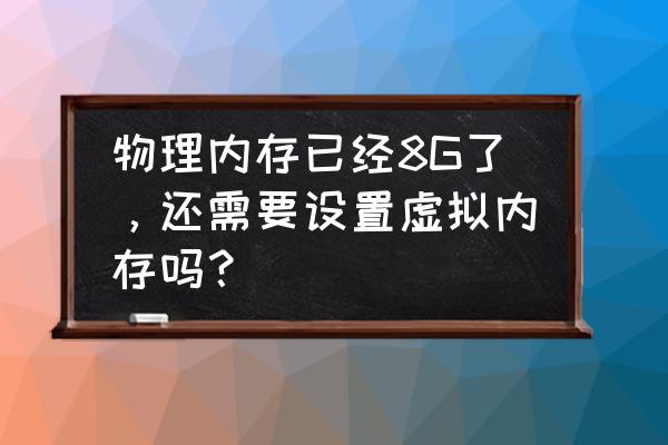 虚拟内存当前已分配 物理内存已经8G了,还需要设置虚拟内存吗? 虚拟内存当前已分配 物理内存已经8G了,还需要设置虚拟内存吗?