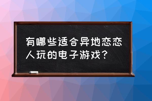 和平精英麻将模式物资怎么拿下来 有哪些适合异地恋恋人玩的电子游戏? 和平精英麻将模式物资怎么拿下来 有哪些适合异地恋恋人玩的电子游戏?