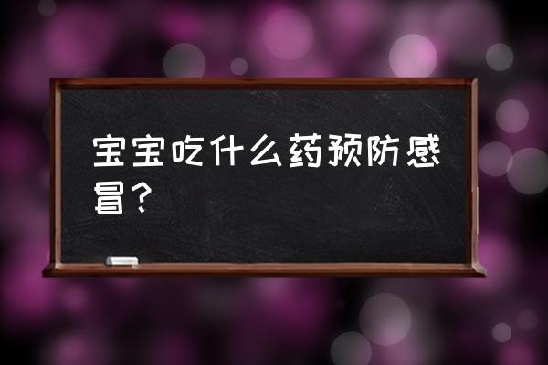 怎样预防宝宝得感冒 宝宝吃什么药预防感冒？