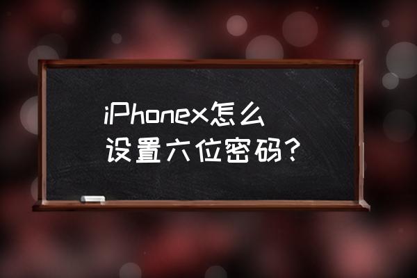 iphone密码太简单要怎么设置 iPhonex怎么设置六位密码? iphone密码太简单要怎么设置 iPhonex怎么设置六位密码?