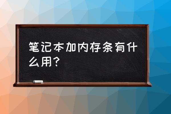如何给台式机更换内存条 笔记本加内存条有什么用? 如何给台式机更换内存条 笔记本加内存条有什么用?