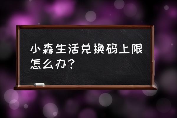 小森兑换码在哪换 小森生活兑换码上限怎么办? 小森兑换码在哪换 小森生活兑换码上限怎么办?