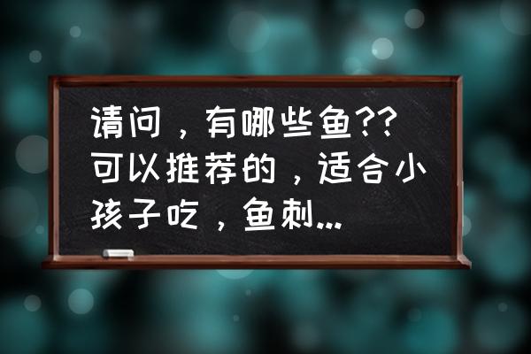 中国儿童零食排行榜前10名 请问，有哪些鱼??可以推荐的，适合小孩子吃，鱼刺少又有营养？