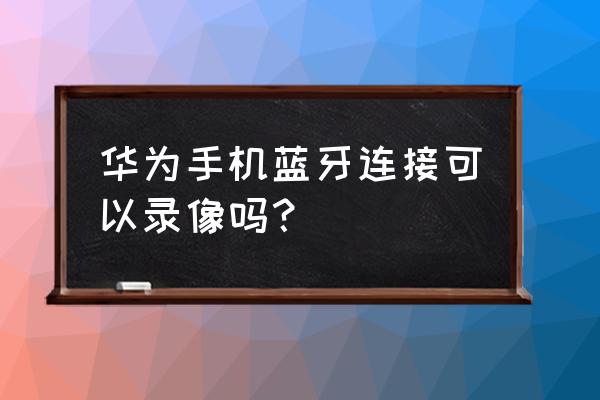 华为nova8pro手机怎么打开手电筒 华为手机蓝牙连接可以录像吗? 华为nova8pro手机怎么打开手电筒 华为手机蓝牙连接可以录像吗?