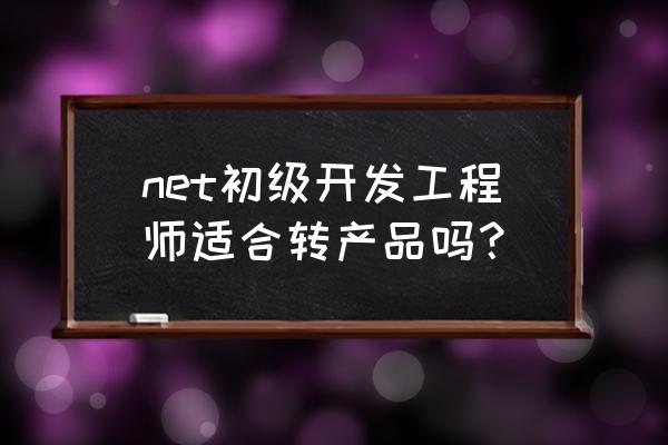 net软件开发工程师方向 net初级开发工程师适合转产品吗? net软件开发工程师方向 net初级开发工程师适合转产品吗?