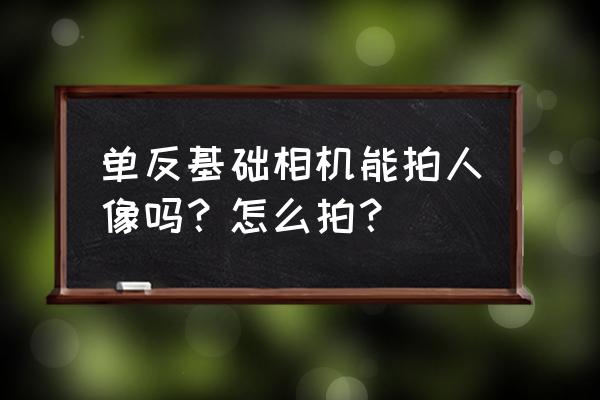 单反相机拍摄人像如何构图取景 单反基础相机能拍人像吗?怎么拍? 单反相机拍摄人像如何构图取景 单反基础相机能拍人像吗?怎么拍?