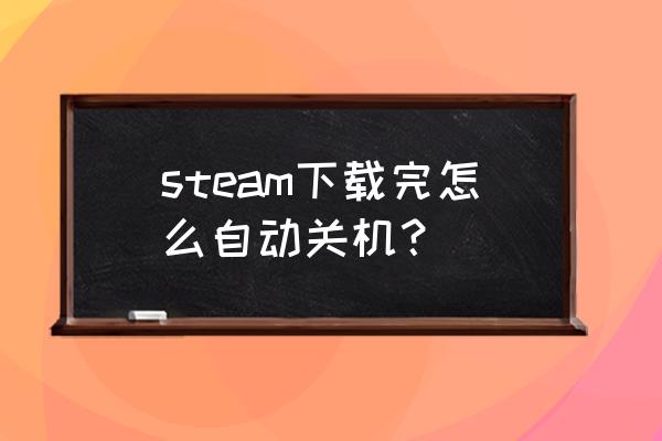 steam下载怎么定时 steam下载完怎么自动关机? steam下载怎么定时 steam下载完怎么自动关机?